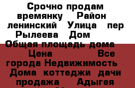 Срочно продам времянку! › Район ­ ленинский › Улица ­ пер.Рылеева › Дом ­ 13 › Общая площадь дома ­ 31 › Цена ­ 480 000 - Все города Недвижимость » Дома, коттеджи, дачи продажа   . Адыгея респ.,Майкоп г.